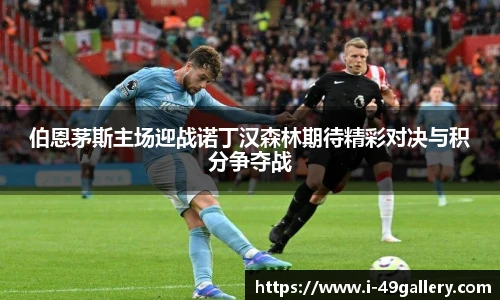 伯恩茅斯主场迎战诺丁汉森林期待精彩对决与积分争夺战