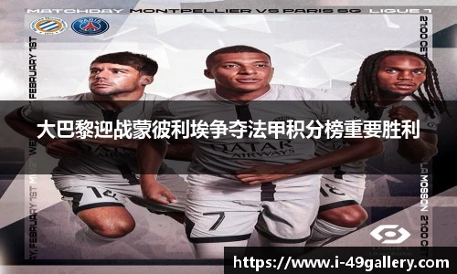 大巴黎迎战蒙彼利埃争夺法甲积分榜重要胜利