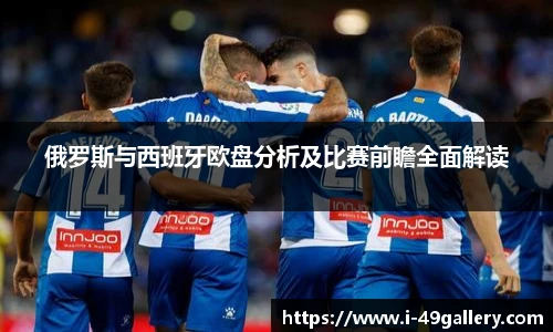 俄罗斯与西班牙欧盘分析及比赛前瞻全面解读