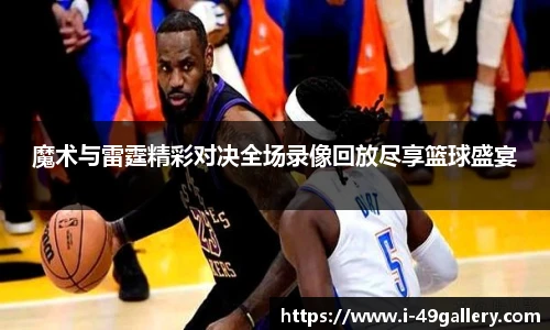 魔术与雷霆精彩对决全场录像回放尽享篮球盛宴