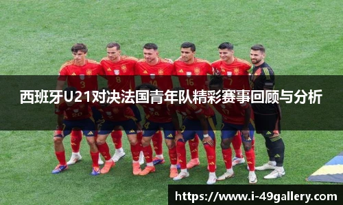西班牙U21对决法国青年队精彩赛事回顾与分析