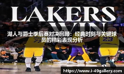 湖人与爵士季后赛对决回顾：经典时刻与关键球员的精彩表现分析