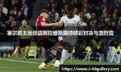 塞尔塔主场迎战啊拉维斯期待精彩对决与激烈竞争