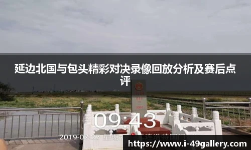 延边北国与包头精彩对决录像回放分析及赛后点评