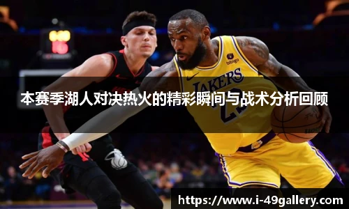 本赛季湖人对决热火的精彩瞬间与战术分析回顾
