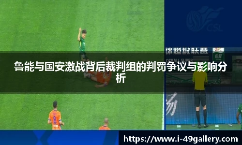 鲁能与国安激战背后裁判组的判罚争议与影响分析