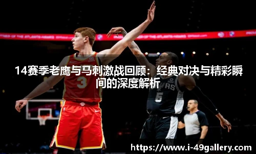 14赛季老鹰与马刺激战回顾：经典对决与精彩瞬间的深度解析