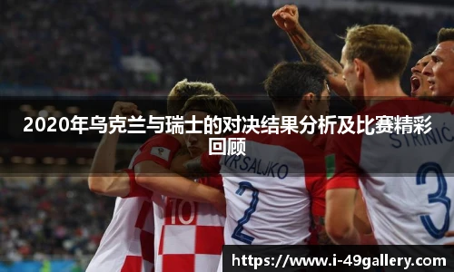 2020年乌克兰与瑞士的对决结果分析及比赛精彩回顾