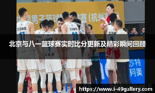 北京与八一篮球赛实时比分更新及精彩瞬间回顾