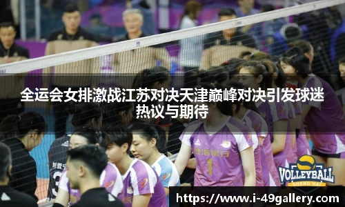 全运会女排激战江苏对决天津巅峰对决引发球迷热议与期待