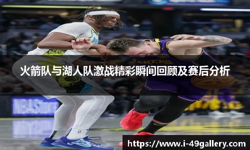 火箭队与湖人队激战精彩瞬间回顾及赛后分析