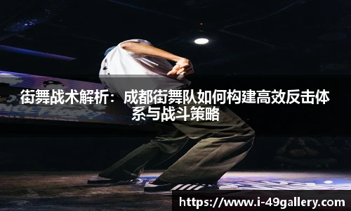 街舞战术解析：成都街舞队如何构建高效反击体系与战斗策略