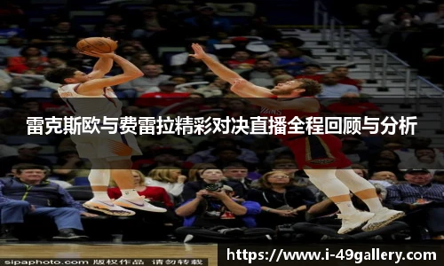 雷克斯欧与费雷拉精彩对决直播全程回顾与分析